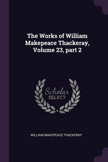 The Works of William Makepeace Thackeray, Volume 23, part 2 The Works of William Makepeace Thackeray, Volume 23, part 2