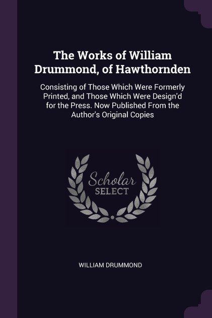 The Works of William Drummond, of Hawthornden The Works of William Drummond, of Hawthornden