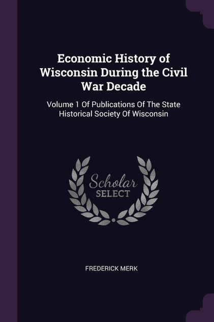 Economic History of Wisconsin During the Civil War Decade Economic History of Wisconsin During the Civil War Decade