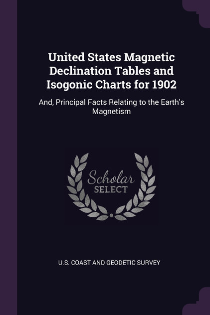 United States Magnetic Declination Tables and Isogonic Charts for 1902 United States Magnetic Declination Tables and Isogonic Charts for 1902