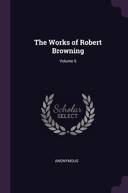 The Works of Robert Browning; Volume 6