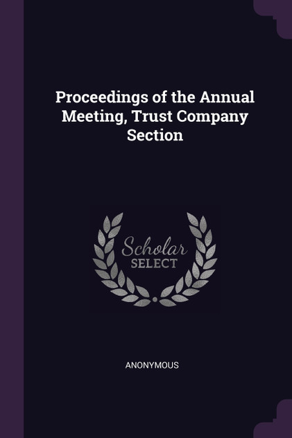 Proceedings of the Annual Meeting, Trust Company Section Proceedings of the Annual Meeting, Trust Company Section
