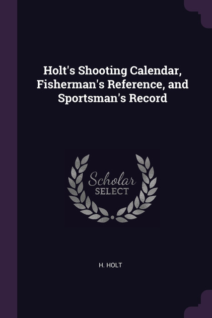 Holt's Shooting Calendar, Fisherman's Reference, and Sportsman's Record Holt's Shooting Calendar, Fisherman's Reference, and Sportsman's Record