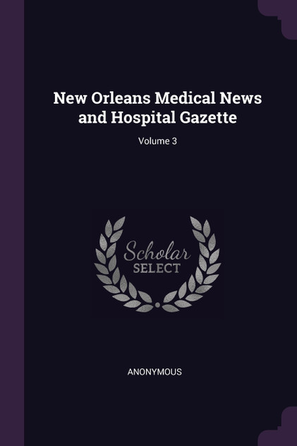 New Orleans Medical News and Hospital Gazette; Volume 3 New Orleans Medical News and Hospital Gazette; Volume 3