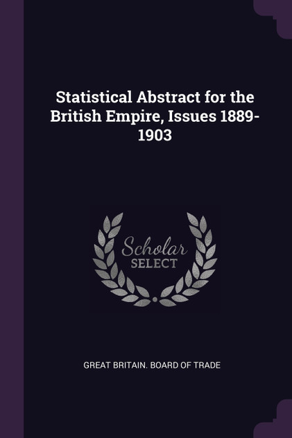 Statistical Abstract for the British Empire, Issues 1889-1903 Statistical Abstract for the British Empire, Issues 1889-1903