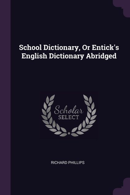 School Dictionary, Or Entick's English Dictionary Abridged School Dictionary, Or Entick's English Dictionary Abridged