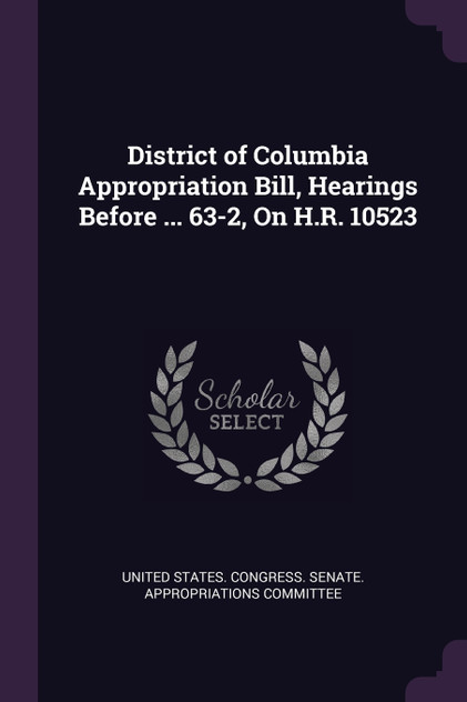 District of Columbia Appropriation Bill, Hearings Before ... 63-2, On H.R. 10523 District of Columbia Appropriation Bill, Hearings Before ... 63-2, On H.R. 10523