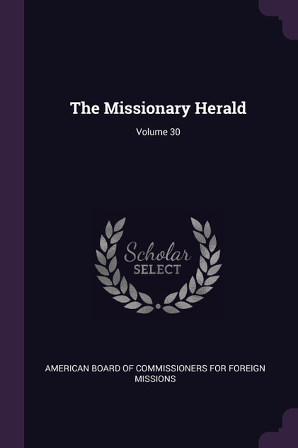 The Missionary Herald; Volume 30 The Missionary Herald; Volume 30