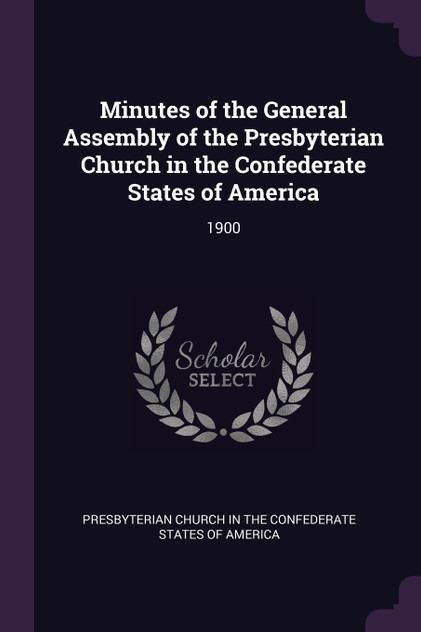 Minutes of the General Assembly of the Presbyterian Church in the Confederate States of America Minutes of the General Assembly of the Presbyterian Church in the Confederate States of America