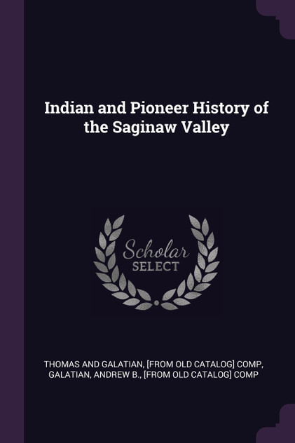 Indian and Pioneer History of the Saginaw Valley Indian and Pioneer History of the Saginaw Valley
