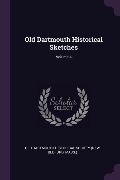 Old Dartmouth Historical Sketches; Volume 4 Old Dartmouth Historical Sketches; Volume 4