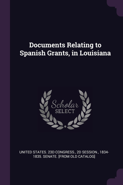 Documents Relating to Spanish Grants, in Louisiana Documents Relating to Spanish Grants, in Louisiana