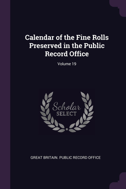 Calendar of the Fine Rolls Preserved in the Public Record Office; Volume 19