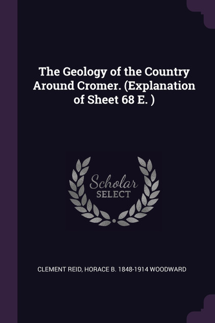 The Geology of the Country Around Cromer. (Explanation of Sheet 68 E. ) The Geology of the Country Around Cromer. (Explanation of Sheet 68 E. )