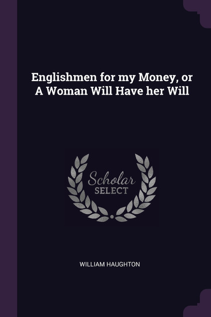 Englishmen for my Money, or A Woman Will Have her Will