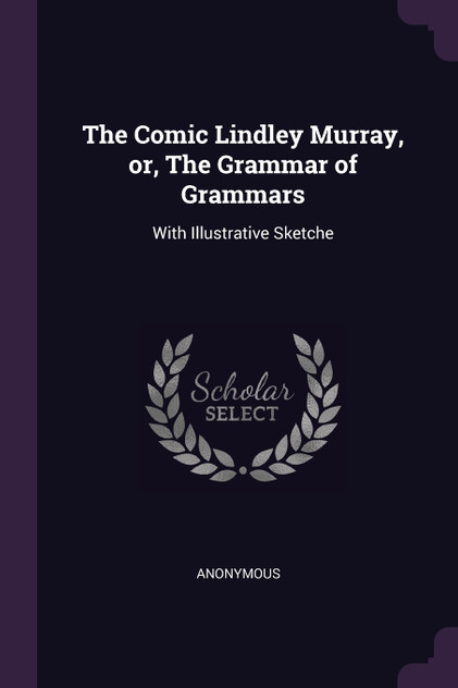 The Comic Lindley Murray, or, The Grammar of Grammars The Comic Lindley Murray, or, The Grammar of Grammars