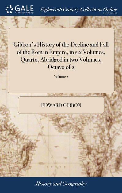 Gibbon's History of the Decline and Fall of the Roman Empire, in six Volumes, Quarto, Abridged in two Volumes, Octavo of 2; Volume 2 Gibbon's History of the Decline and Fall of the Roman Empire, in six Volumes, Quarto, Abridged in two Volumes, Octavo of 2; Volume 2