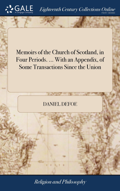 Memoirs of the Church of Scotland, in Four Periods. ... With an Appendix, of Some Transactions Since the Union Memoirs of the Church of Scotland, in Four Periods. ... With an Appendix, of Some Transactions Since the Union