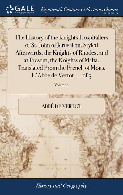 The History of the Knights Hospitallers of St. John of Jerusalem, Styled Afterwards, the Knights of Rhodes, and at Present, the Knights of Malta. Translated From the French of Mons. L'Abbé de Vertot. ... of 5; Volume 2 The History of the Knights Hospitallers of St. John of Jerusalem, Styled Afterwards, the Knights of Rhodes, and at Present, the Knights of Malta. Translated From the French of Mons. L'Abbé de Vertot. ... of 5; Volume 2