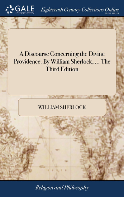 A Discourse Concerning the Divine Providence. By William Sherlock, ... The Third Edition A Discourse Concerning the Divine Providence. By William Sherlock, ... The Third Edition