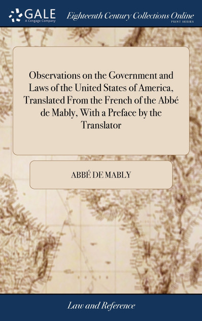 Observations on the Government and Laws of the United States of America, Translated From the French of the Abbé de Mably, With a Preface by the Translator