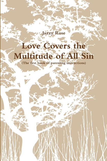 Love Covers the Multitude of All Sin (First book of parenting instructions) Love Covers the Multitude of All Sin (First book of parenting instructions)