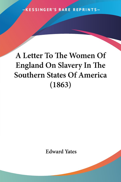 A Letter To The Women Of England On Slavery In The Southern States Of America (1863) A Letter To The Women Of England On Slavery In The Southern States Of America (1863)