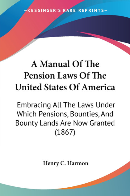 A Manual Of The Pension Laws Of The United States Of America