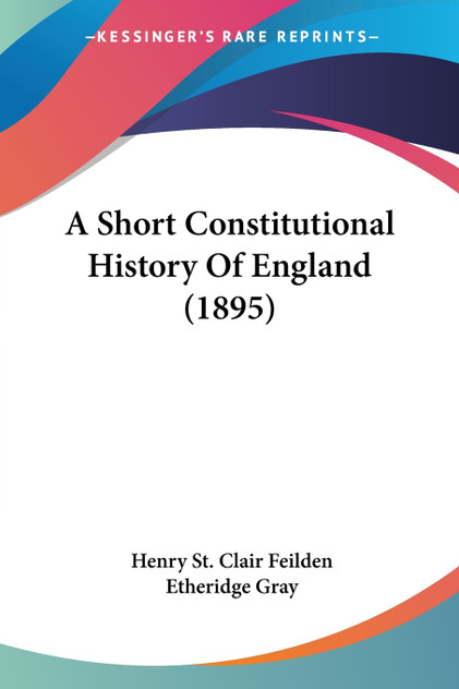 A Short Constitutional History Of England (1895) A Short Constitutional History Of England (1895)