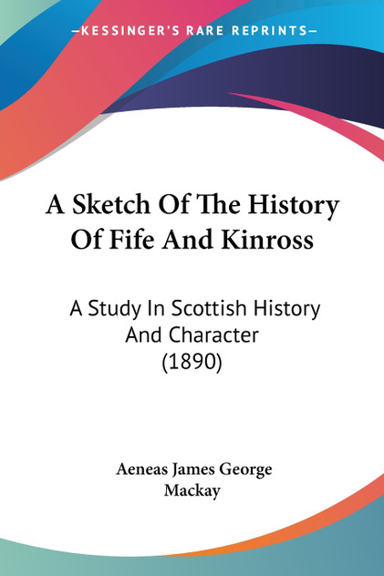 A Sketch Of The History Of Fife And Kinross A Sketch Of The History Of Fife And Kinross