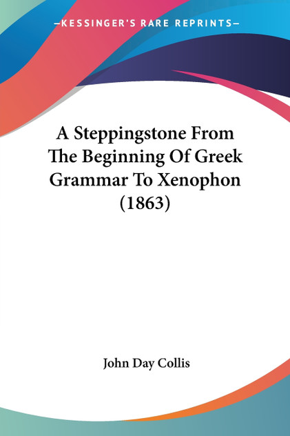 A Steppingstone From The Beginning Of Greek Grammar To Xenophon (1863) A Steppingstone From The Beginning Of Greek Grammar To Xenophon (1863)