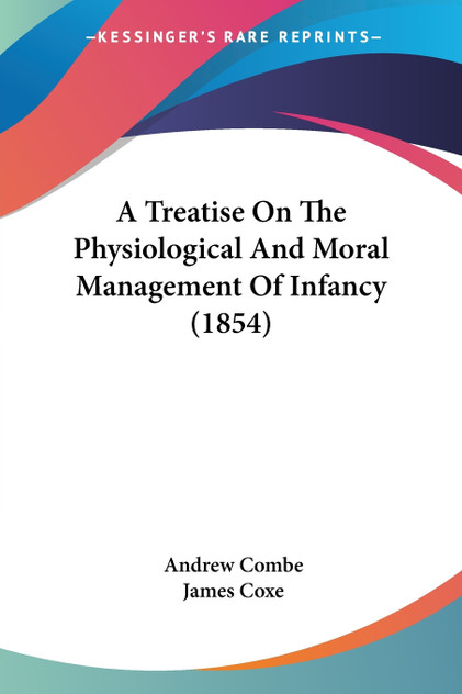 A Treatise On The Physiological And Moral Management Of Infancy (1854) A Treatise On The Physiological And Moral Management Of Infancy (1854)