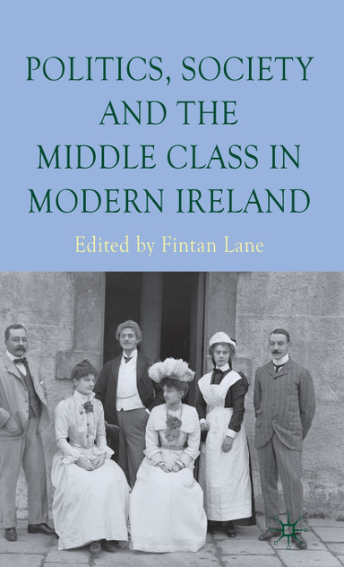 Politics, Society and the Middle Class in Modern Ireland Politics, Society and the Middle Class in Modern Ireland