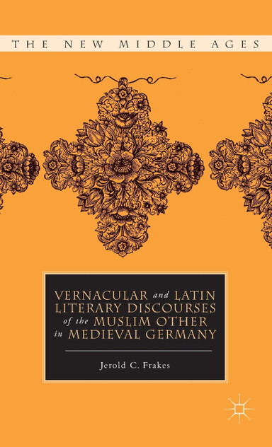 Vernacular and Latin Literary Discourses of the Muslim Other in Medieval Germany Vernacular and Latin Literary Discourses of the Muslim Other in Medieval Germany