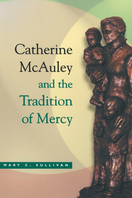 Catherine McAuley and the Tradition of Mercy Catherine McAuley and the Tradition of Mercy