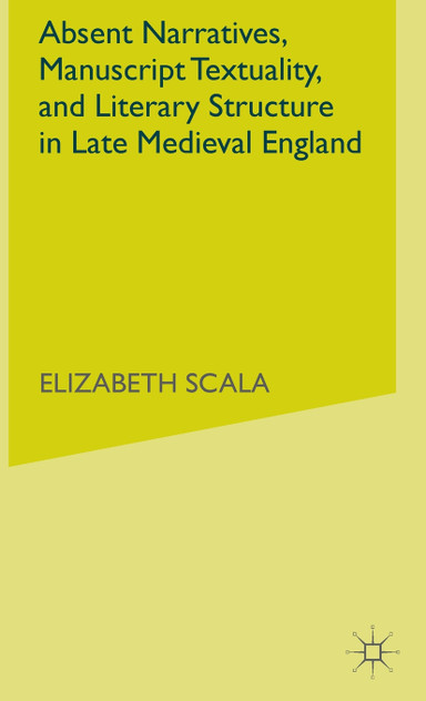 Absent Narratives, Manuscript Textuality, and Literary Structure in Late Medieval England Absent Narratives, Manuscript Textuality, and Literary Structure in Late Medieval England