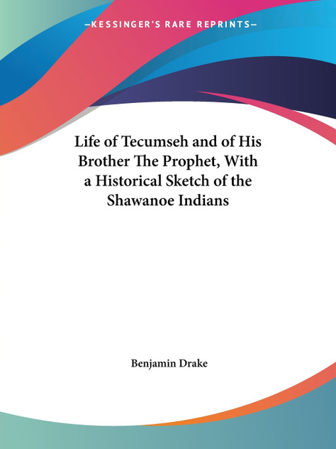 Life of Tecumseh and of His Brother The Prophet, With a Historical Sketch of the Shawanoe Indians Life of Tecumseh and of His Brother The Prophet, With a Historical Sketch of the Shawanoe Indians