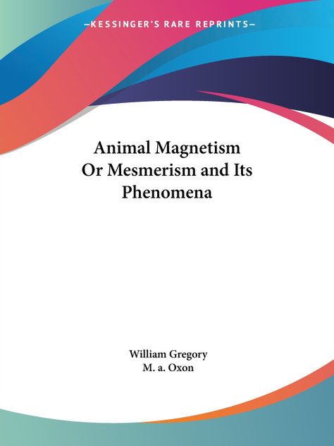 Animal Magnetism Or Mesmerism and Its Phenomena Animal Magnetism Or Mesmerism and Its Phenomena