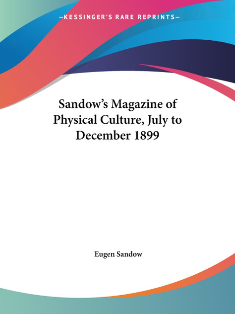 Sandow's Magazine of Physical Culture, July to December 1899 Sandow's Magazine of Physical Culture, July to December 1899