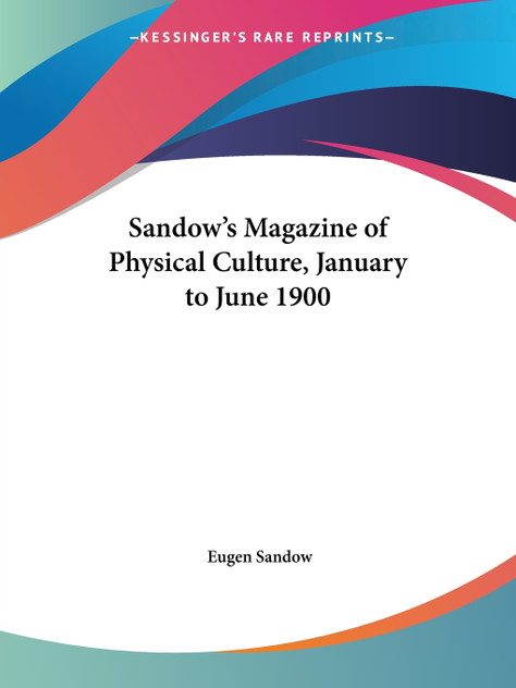 Sandow's Magazine of Physical Culture, January to June 1900 Sandow's Magazine of Physical Culture, January to June 1900