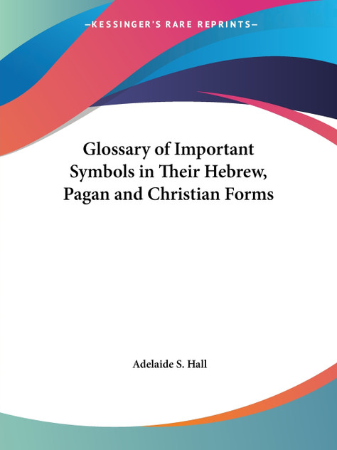 Glossary of Important Symbols in Their Hebrew, Pagan and Christian Forms