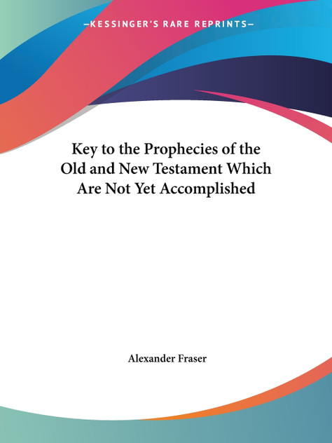 Key to the Prophecies of the Old and New Testament Which Are Not Yet Accomplished