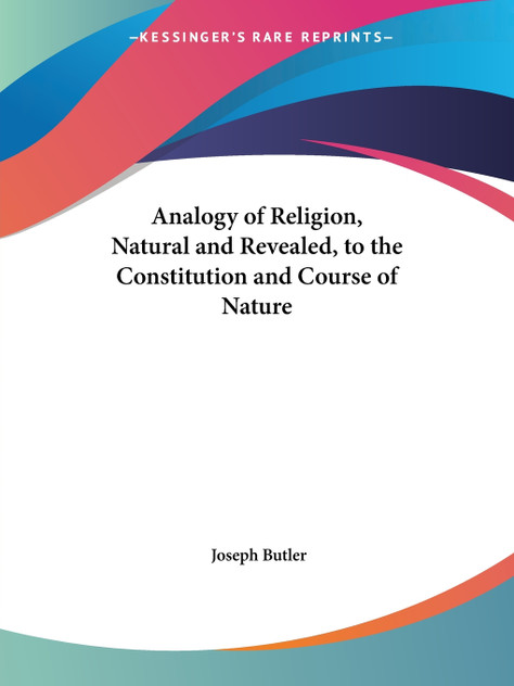 Analogy of Religion, Natural and Revealed, to the Constitution and Course of Nature Analogy of Religion, Natural and Revealed, to the Constitution and Course of Nature