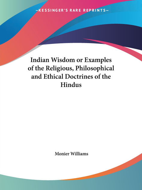 Indian Wisdom or Examples of the Religious, Philosophical and Ethical Doctrines of the Hindus Indian Wisdom or Examples of the Religious, Philosophical and Ethical Doctrines of the Hindus