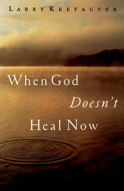 When God Doesn't Heal Now When God Doesn't Heal Now