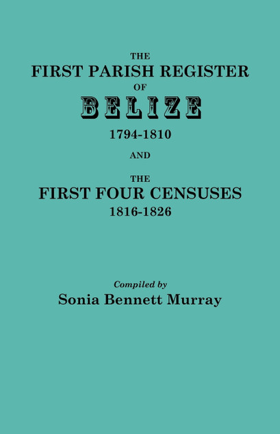 First Parish Register of Belize, 1794-1810, and the First Four Censuses, 1816-1826 First Parish Register of Belize, 1794-1810, and the First Four Censuses, 1816-1826