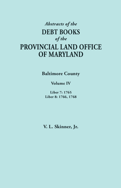 Abstracts of the Debt Books of the Provincial Land Office of Maryland. Baltimore County, Volume IV Abstracts of the Debt Books of the Provincial Land Office of Maryland. Baltimore County, Volume IV