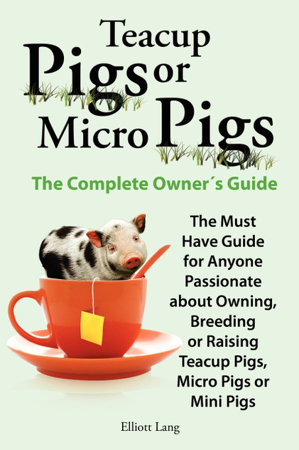 Teacup Pigs and Micro Pigs, the Complete Owner's Guide. Teacup Pigs and Micro Pigs, the Complete Owner's Guide.