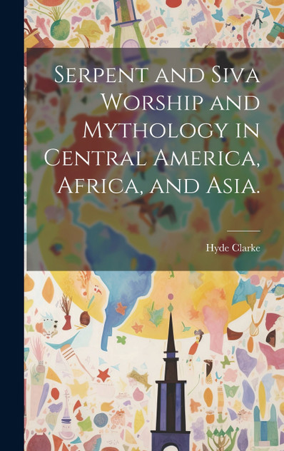 Serpent and Siva Worship and Mythology in Central America, Africa, and Asia. Serpent and Siva Worship and Mythology in Central America, Africa, and Asia.