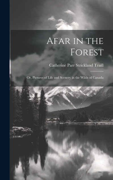Afar in the Forest; Or, Pictures of Life and Scenery in the Wilds of Canada Afar in the Forest; Or, Pictures of Life and Scenery in the Wilds of Canada